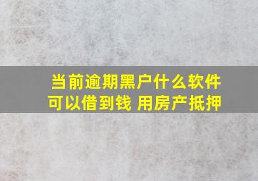 当前逾期黑户什么软件可以借到钱 用房产抵押